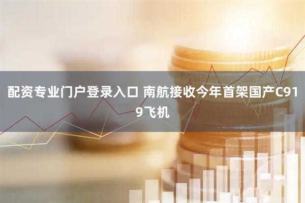 配资专业门户登录入口 南航接收今年首架国产C919飞机