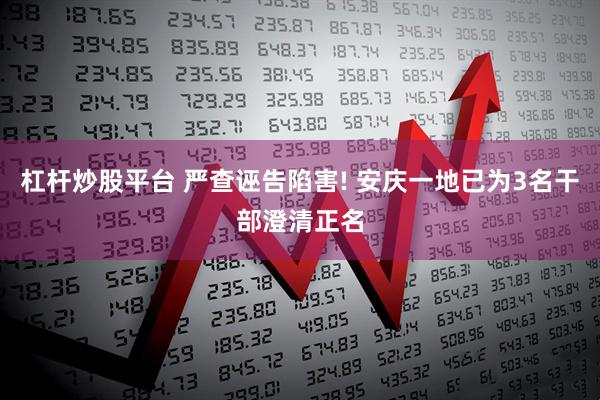 杠杆炒股平台 严查诬告陷害! 安庆一地已为3名干部澄清正名
