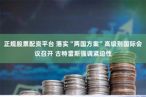 正规股票配资平台 落实“两国方案”高级别国际会议召开 古特雷斯强调紧迫性