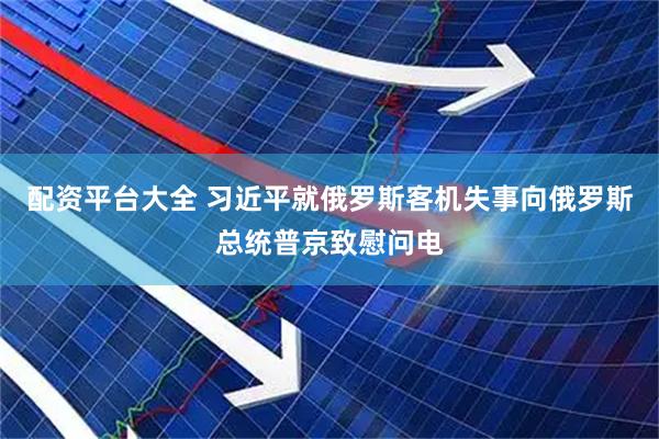配资平台大全 习近平就俄罗斯客机失事向俄罗斯总统普京致慰问电