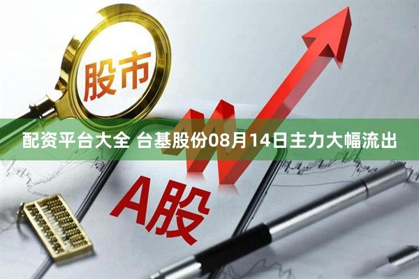 配资平台大全 台基股份08月14日主力大幅流出