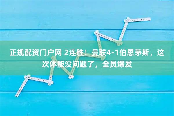 正规配资门户网 2连胜！曼联4-1伯恩茅斯，这次体能没问题了，全员爆发