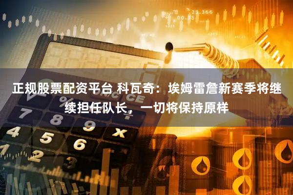 正规股票配资平台 科瓦奇：埃姆雷詹新赛季将继续担任队长，一切将保持原样