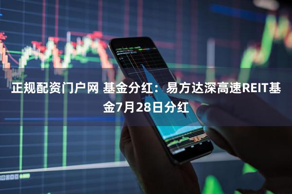 正规配资门户网 基金分红：易方达深高速REIT基金7月28日分红