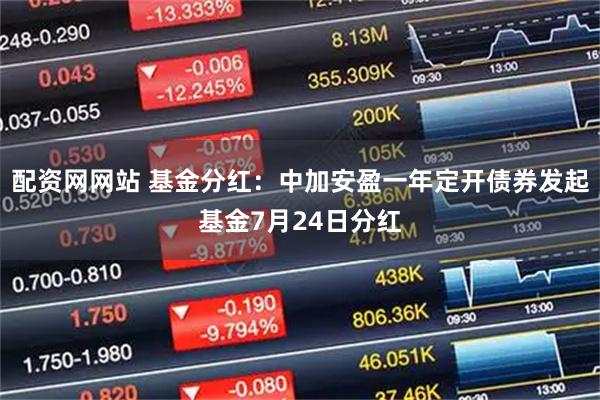 配资网网站 基金分红：中加安盈一年定开债券发起基金7月24日分红