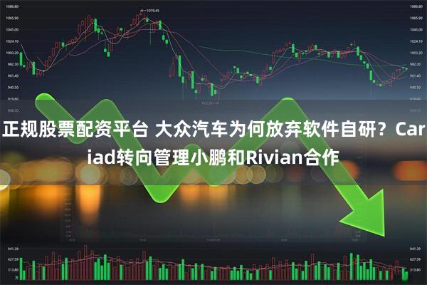 正规股票配资平台 大众汽车为何放弃软件自研？Cariad转向管理小鹏和Rivian合作